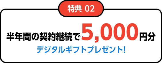 特典2：半年間の契約継続で5,000円分デジタルギフトプレゼント！