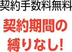 契約手数料無料 契約期間の縛りなし!