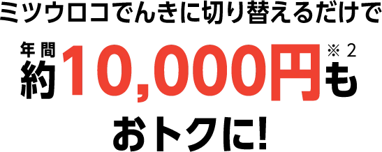 ミツウロコでんきに切り替えるだけで年間約10,000円もおトクに！
