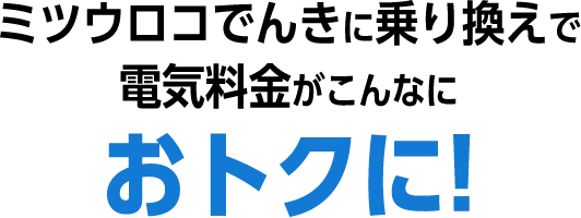 ミツウロコでんきに乗り換えで電気料金がこんなにおトクに!