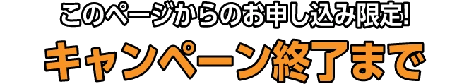 このページからのお申込み限定！キャンペーン終了まで