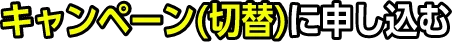 キャンペーン（切替）に申し込む