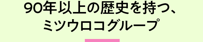 90年以上の歴史を持つ、ミツウロコグループ 