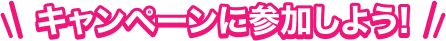 キャンペーンに参加しよう!