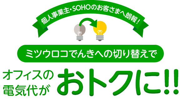 個人事業主・SOHOのお客さまへ朗報！ミツウロコでんきへの切り替えでオフィスの電気代がおトクに!!
